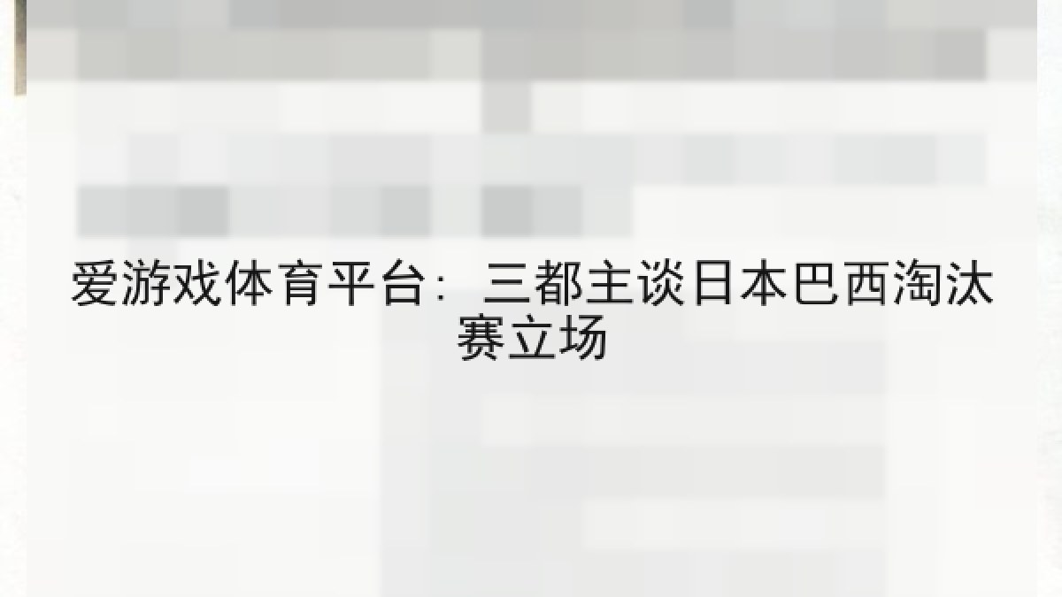 爱游戏体育平台: 三都主谈日本巴西淘汰赛立场