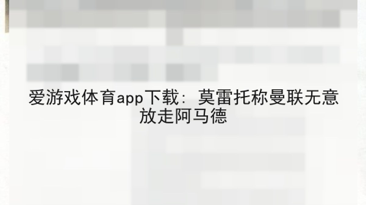 爱游戏体育app下载: 莫雷托称曼联无意放走阿马德